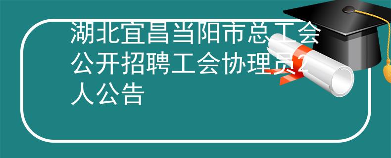 湖北宜昌當陽市總工會公開招聘工會協(xié)理員2人公告