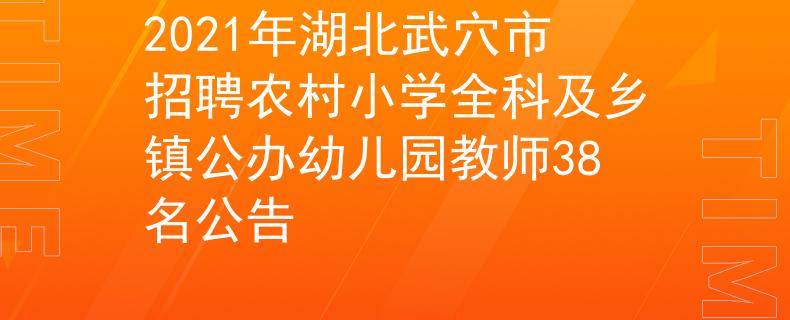 2021年湖北武穴市招聘農村小學全科及鄉(xiāng)鎮(zhèn)公辦幼兒園教師38名公告