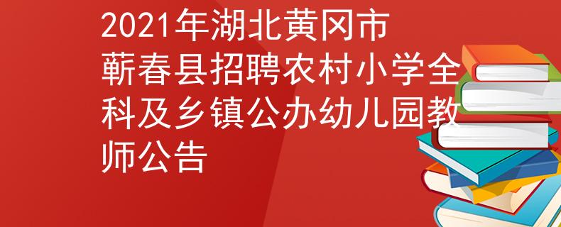 2021年湖北黃岡市蘄春縣招聘農村小學全科及鄉(xiāng)鎮(zhèn)公辦幼兒園教師公告