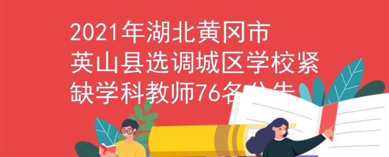 2021年湖北黃岡市英山縣選調(diào)城區(qū)學校緊缺學科教師76名公告