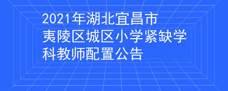 2021年湖北宜昌市夷陵區(qū)城區(qū)小學緊缺學科教師配置公告