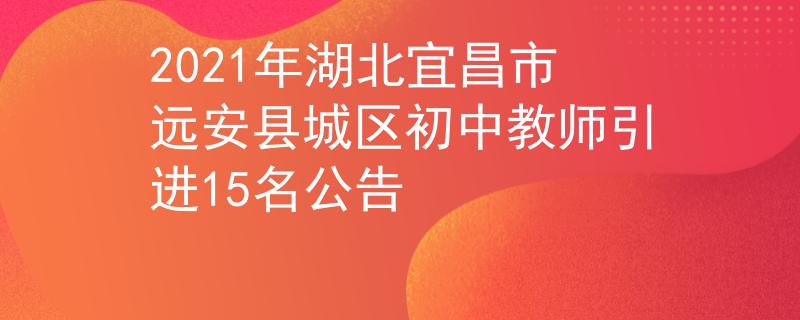 2021年湖北宜昌市遠安縣城區(qū)初中教師引進15名公告