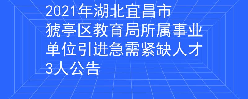 2021年湖北宜昌市猇亭區(qū)教育局所屬事業(yè)單位引進(jìn)急需緊缺人才3人公告