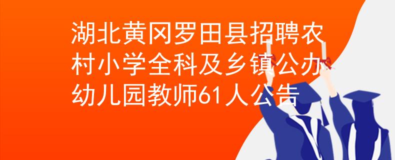 湖北黃岡羅田縣招聘農(nóng)村小學全科及鄉(xiāng)鎮(zhèn)公辦幼兒園教師61人公告