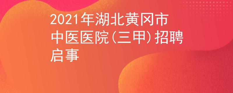 2021年湖北黃岡市中醫(yī)醫(yī)院(三甲)招聘啟事