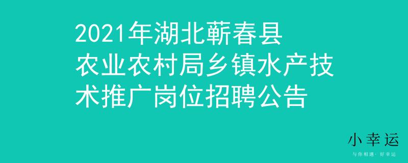 2021年湖北蘄春縣農(nóng)業(yè)農(nóng)村局鄉(xiāng)鎮(zhèn)水產(chǎn)技術(shù)推廣崗位招聘公告