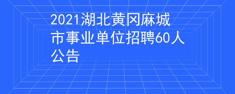 2021湖北黃岡麻城市事業(yè)單位招聘60人公告