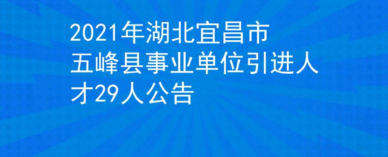 2021年湖北宜昌市五峰縣事業(yè)單位引進人才29人公告