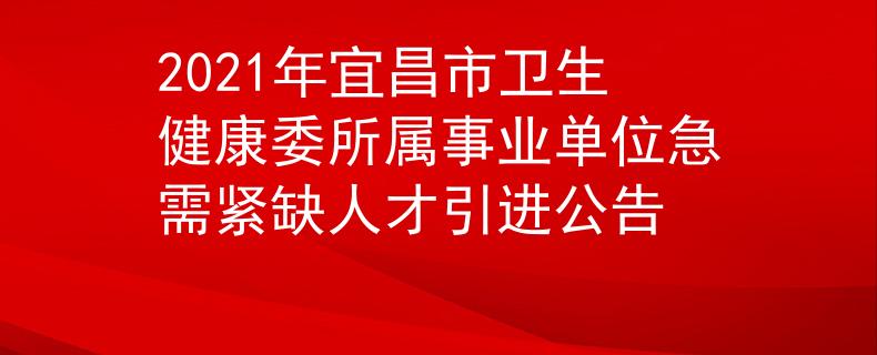 2021年宜昌市衛(wèi)生健康委所屬事業(yè)單位急需緊缺人才引進公告