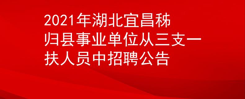 2021年湖北宜昌秭歸縣事業(yè)單位從三支一扶人員中招聘公告