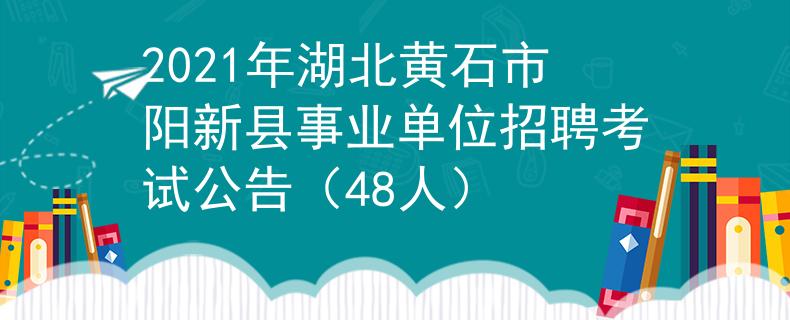 2021年湖北黃石市陽新縣事業(yè)單位招聘考試公告（48人）