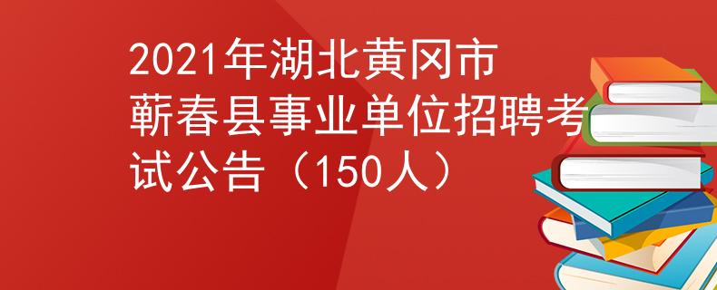 2021年湖北黃岡市蘄春縣事業(yè)單位招聘考試公告（150人）