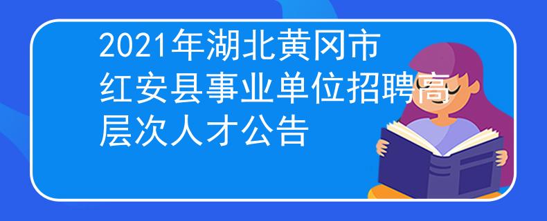 2021年湖北黃岡市紅安縣事業(yè)單位招聘高層次人才公告