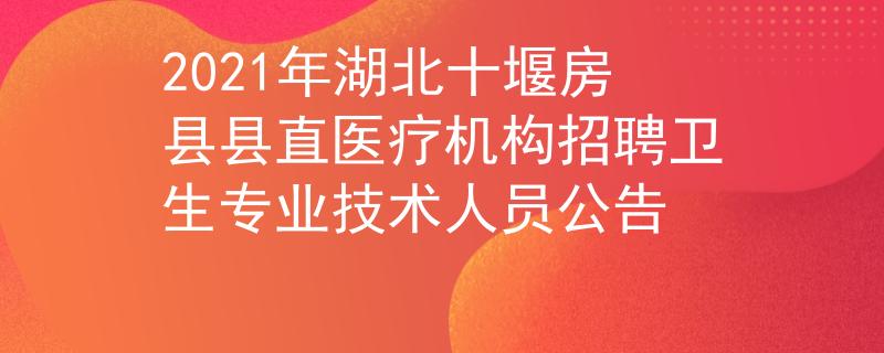 2021年湖北十堰房縣縣直醫(yī)療機(jī)構(gòu)招聘衛(wèi)生專業(yè)技術(shù)人員公告