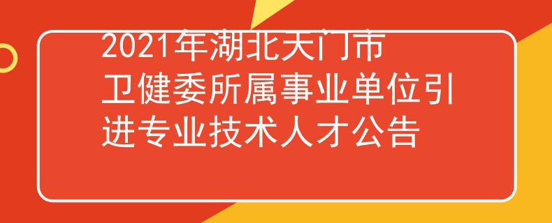 2021年湖北天門市衛(wèi)健委所屬事業(yè)單位引進專業(yè)技術(shù)人才公告