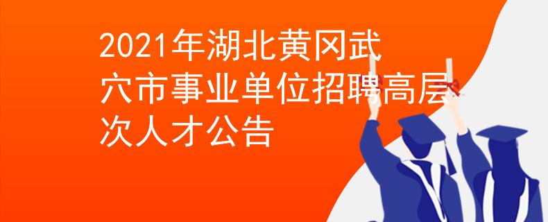 2021年湖北黃岡武穴市事業(yè)單位招聘高層次人才公告