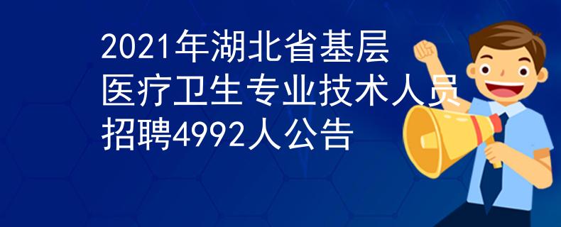 2021年湖北省基層醫(yī)療衛(wèi)生專業(yè)技術(shù)人員招聘4992人公告
