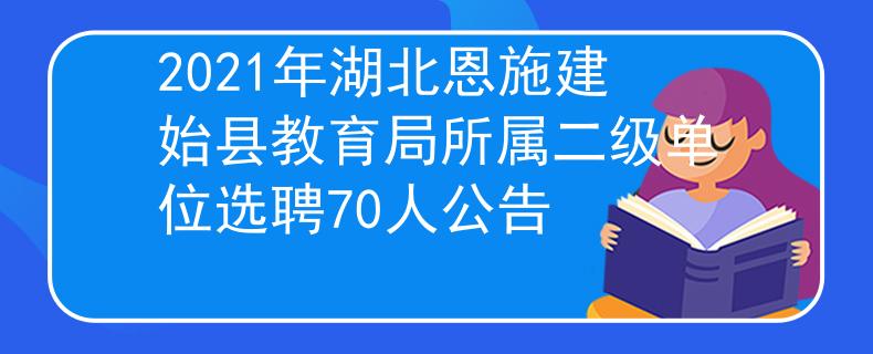 2021年湖北恩施建始縣教育局所屬二級單位選聘70人公告