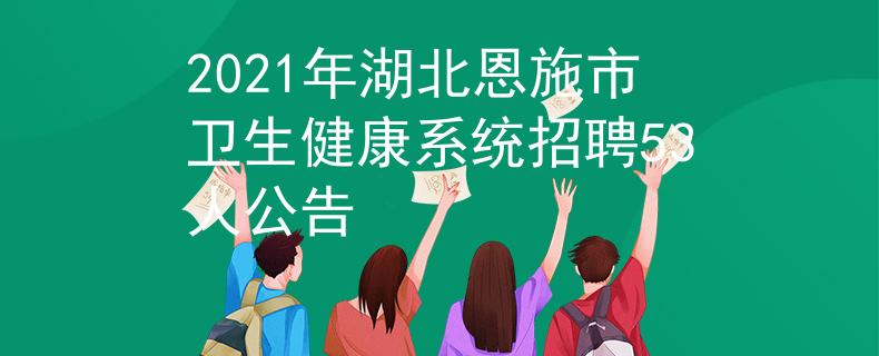 2021年湖北恩施市衛(wèi)生健康系統(tǒng)招聘53人公告