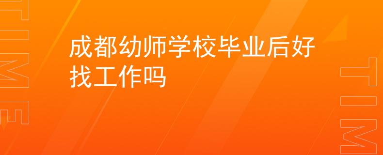 成都幼師學(xué)校畢業(yè)后好找工作嗎