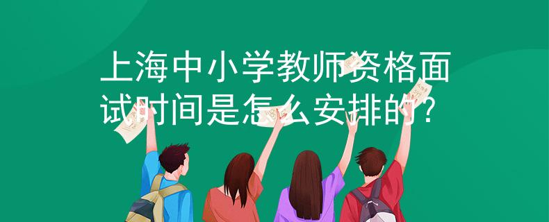 上海中小學(xué)教師資格面試時(shí)間是怎么安排的？