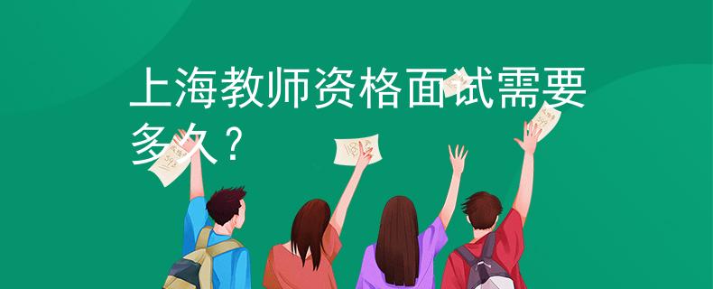 上海教師資格面試需要多久？