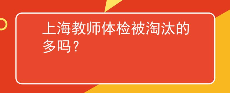 上海教師體檢被淘汰的多嗎？
