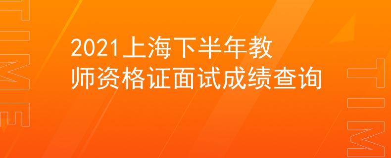 2021上海下半年教師資格證面試成績(jī)查詢