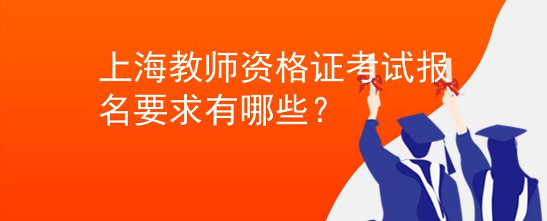 上海教師資格證考試報名要求有哪些？
