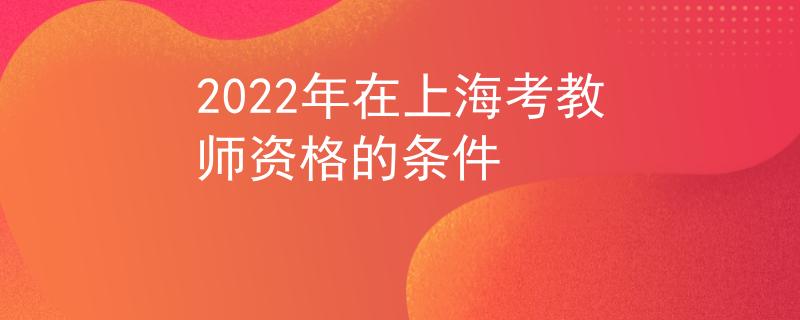 2022年在上?？冀處熧Y格的條件