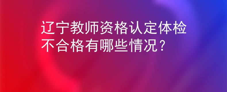 遼寧教師資格認定體檢不合格有哪些情況？