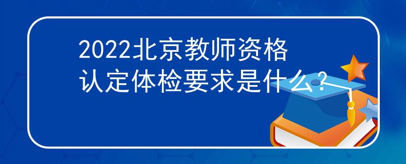 2022北京教師資格認定體檢要求是什么？