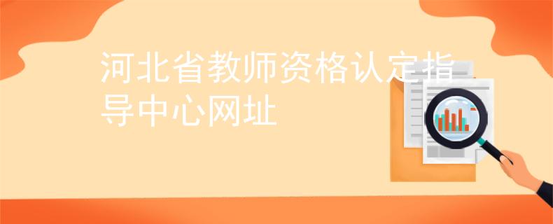 河北省教師資格認定指導(dǎo)中心網(wǎng)址