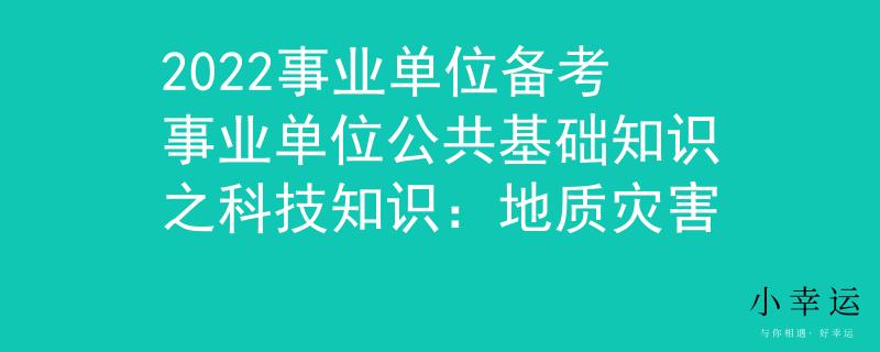 2022事業(yè)單位備考事業(yè)單位公共基礎(chǔ)知識之科技知識：地質(zhì)災(zāi)害