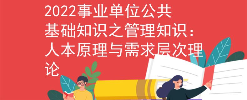 2022事業(yè)單位公共基礎(chǔ)知識之管理知識：人本原理與需求層次理論