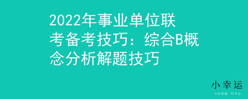2022年事業(yè)單位聯(lián)考備考技巧：綜合B概念分析解題技巧