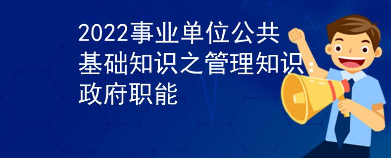 2022事業(yè)單位公共基礎知識之管理知識：政府職能