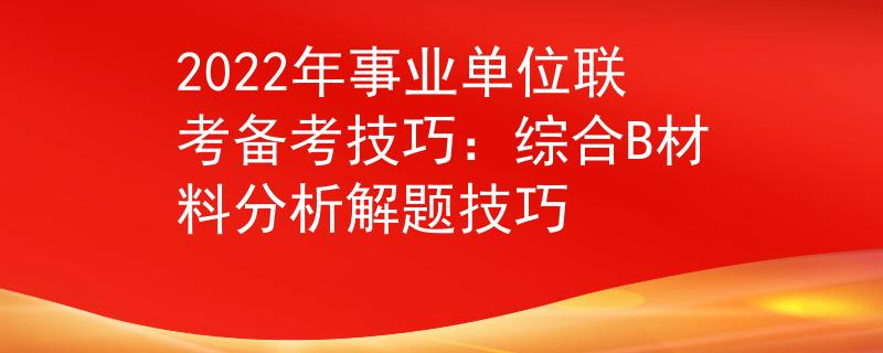 2022年事業(yè)單位聯(lián)考備考技巧：綜合B材料分析解題技巧