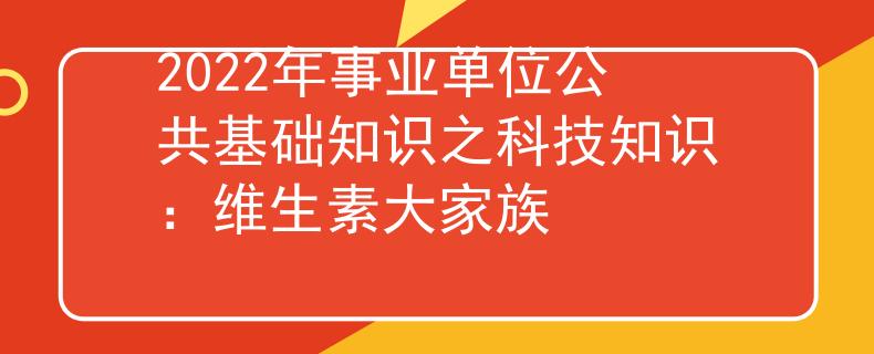 2022年事業(yè)單位公共基礎(chǔ)知識之科技知識：維生素大家族