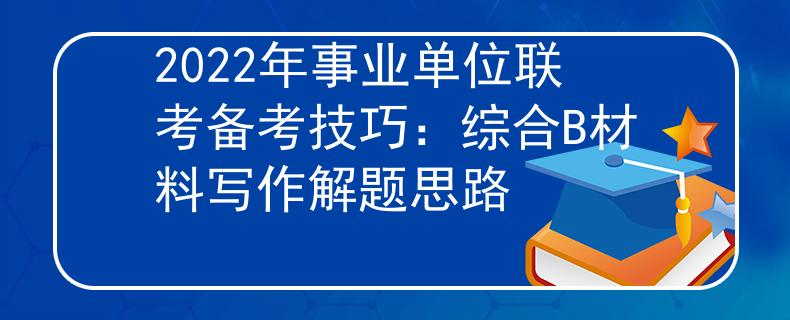 2022年事業(yè)單位聯(lián)考備考技巧：綜合B材料寫作解題思路