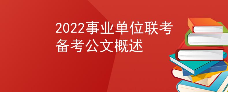 2022事業(yè)單位聯(lián)考備考公文概述