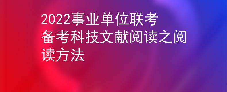 2022事業(yè)單位聯(lián)考備考科技文獻(xiàn)閱讀之閱讀方法