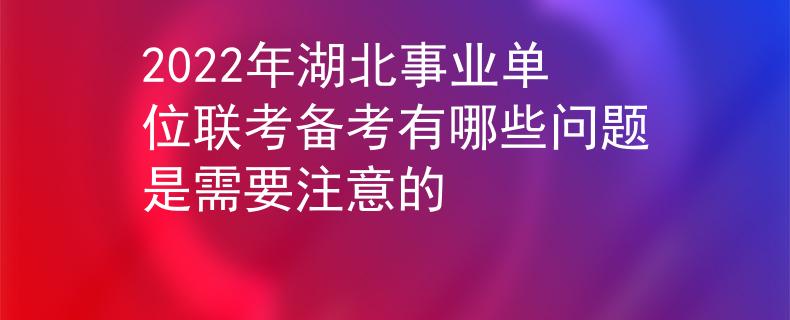 2022年湖北事業(yè)單位聯(lián)考備考有哪些問(wèn)題是需要注意的