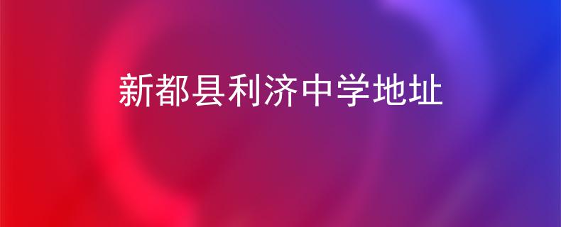 新都縣利濟(jì)中學(xué)地址
