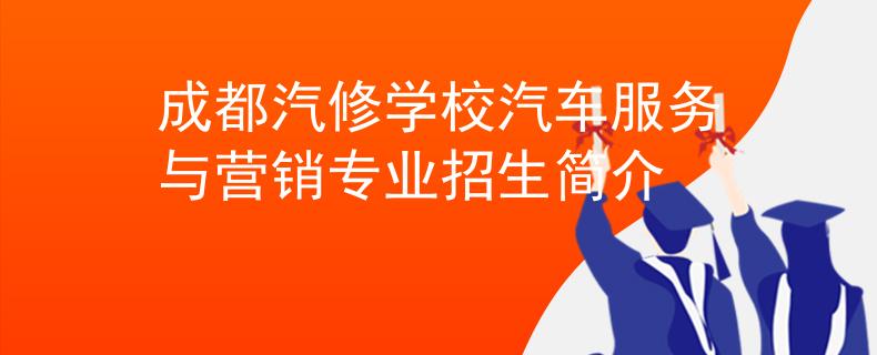 成都汽修學(xué)校汽車服務(wù)與營銷專業(yè)招生簡介