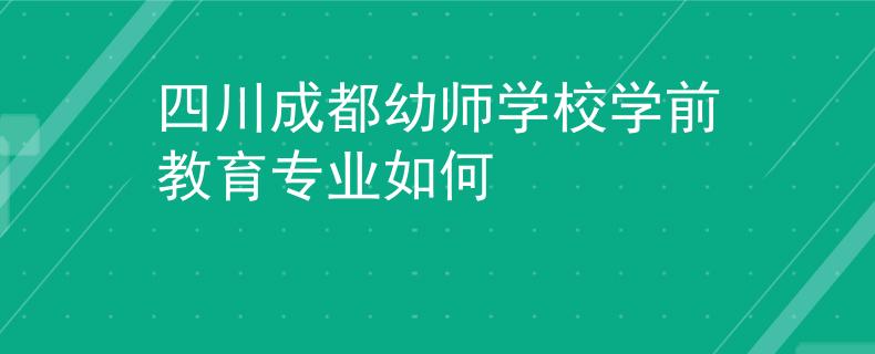 四川成都幼師學(xué)校學(xué)前教育專業(yè)如何