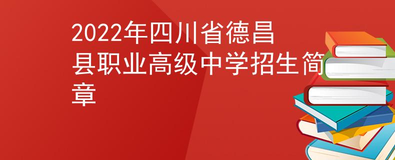 2022年四川省德昌縣職業(yè)高級中學(xué)招生簡章