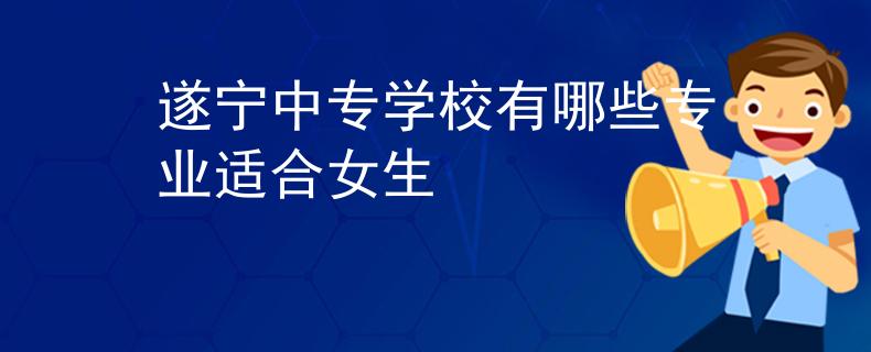 遂寧中專學(xué)校有哪些專業(yè)適合女生