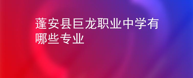 蓬安縣巨龍職業(yè)中學(xué)有哪些專(zhuān)業(yè)