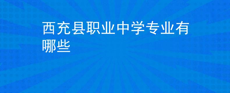 西充縣職業(yè)中學(xué)專(zhuān)業(yè)有哪些